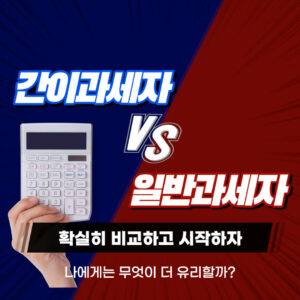 간이과세자와 일반과세자, 무엇이 나에게 더 유리할까? 1 간이과세자와 일반과세자의 차이