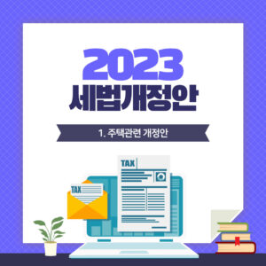 2023년 세법개정안 주요 내용 총정리! (1) 주택 관련 1 2023세법개정안 (1)주택관련 개정안